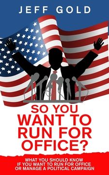 portada So You Want to Run for Office?: What You Should Know if You Want to Run for Office or Manage a Political Campaign