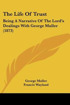portada the life of trust: being a narrative of the lord's dealings with george muller (1873) (in English)