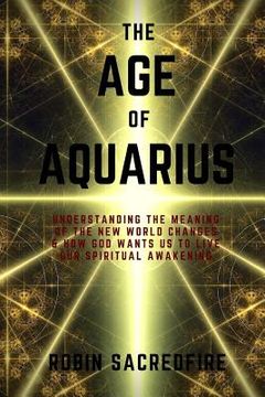 portada The Age of Aquarius: Understanding the Meaning of the New World Changes and How God Wants Us to Live Our Spiritual Awakening (en Inglés)