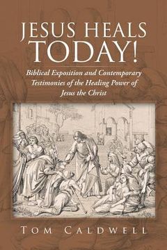 portada Jesus Heals Today!: Biblical Exposition and Contemporary Testimonies of the Healing Power of Jesus the Christ (en Inglés)