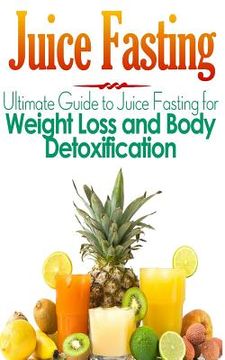 portada Juice Fasting: Ultimate Guide to Juice Fasting for Weight Loss and Body Detoxification