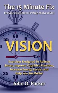 portada The 15 Minute Fix: VISION: Exercises Designed To Relieve Stress, Improve Cognitive Function, Increase Energy Levels, and Help You See Bet (en Inglés)