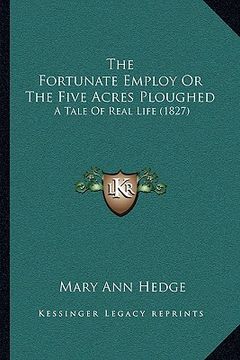 portada the fortunate employ or the five acres ploughed: a tale of real life (1827) (en Inglés)