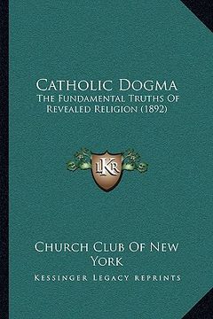 portada catholic dogma: the fundamental truths of revealed religion (1892) (en Inglés)