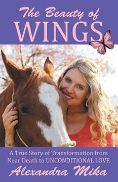 portada The Beauty of Wings: A True Story of Transformation from Near Death to Unconditional Love