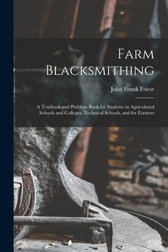 portada Farm Blacksmithing: A Textbook and Problem Book for Students in Agricultural Schools and Colleges, Technical Schools, and for Farmers (en Inglés)