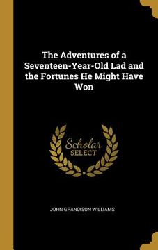 portada The Adventures of a Seventeen-Year-Old Lad and the Fortunes He Might Have Won (en Inglés)