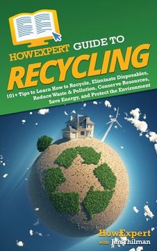 portada HowExpert Guide to Recycling: 101+ Tips to Learn How to Recycle, Eliminate Disposables, Reduce Waste & Pollution, Conserve Resources, Save Energy, a (en Inglés)