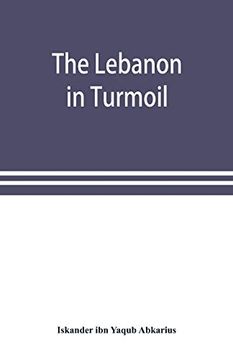 portada The Lebanon in Turmoil, Syria and the Powers in 1860; Book of the Marvels of the Time Concerning the Massacres in the Arab Country