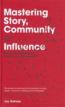 portada Mastering Story, Community and Influence: How to Use Social Media to Become a Socialeader (en Inglés)