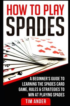 portada How To Play Spades: A Beginner's Guide to Learning the Spades Card Game, Rules, & Strategies to Win at Playing Spades (in English)