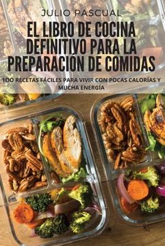 portada El Libro de Cocina Definitivo Para la Preparación de Comidas: 1oo Recetas Fáciles Para Vivir con Pocas Calorías y Mucha Energía