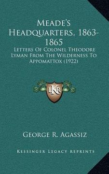 portada meade's headquarters, 1863-1865: letters of colonel theodore lyman from the wilderness to appomattox (1922) (in English)