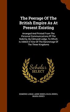portada The Peerage Of The British Empire As At Present Existing: Arranged And Printed From The Personal Communications Pf The Nobility, By Edmund Lodge, To ... View Of The Baronetage Of The Three Kingdoms