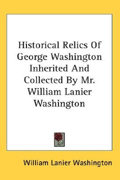 portada historical relics of george washington inherited and collected by mr. william lanier washington (en Inglés)