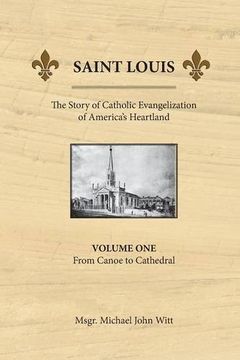 portada Saint Louis, the Story of Catholic Evangelization of America's Heartland: Vol 1: From Canoe to Cathedral (en Inglés)