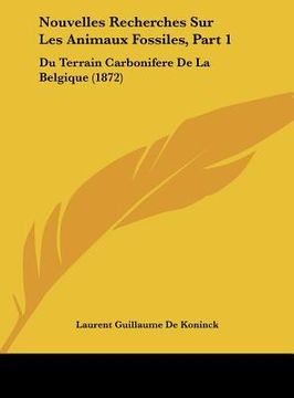 portada Nouvelles Recherches Sur Les Animaux Fossiles, Part 1: Du Terrain Carbonifere De La Belgique (1872) (en Francés)