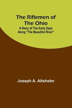 portada The Riflemen of the Ohio: A Story of the Early Days along "The Beautiful River"