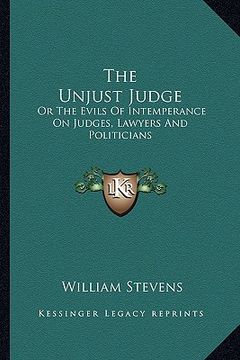 portada the unjust judge: or the evils of intemperance on judges, lawyers and politicians: a story