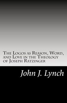 portada The Logos as Reason, Word, and Love in the Theology of Joseph Ratzinger (in English)