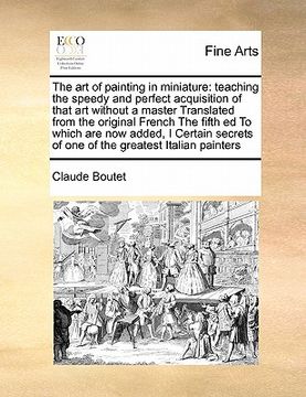 portada the art of painting in miniature: teaching the speedy and perfect acquisition of that art without a master translated from the original french the fif (en Inglés)
