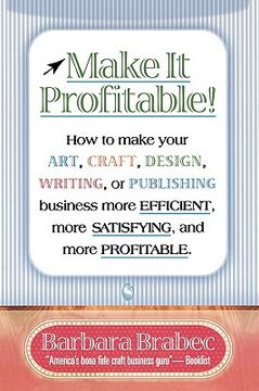portada make it profitable!: how to make your art, craft, design, writing or publishing business more efficient, more satisfying, and more profitab (in English)