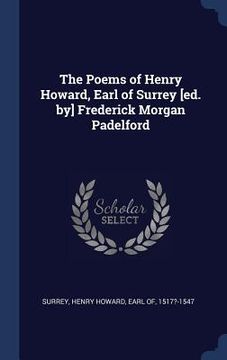 portada The Poems of Henry Howard, Earl of Surrey [ed. by] Frederick Morgan Padelford (en Inglés)