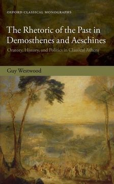 portada The Rhetoric of the Past in Demosthenes and Aeschines: Oratory, History, and Politics in Classical Athens (Oxford Classical Monographs) 