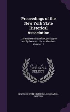 portada Proceedings of the New York State Historical Association: ... Annual Meeting With Constitution and By-laws and List of Members Volume 11 (en Inglés)