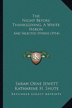 portada the night before thanksgiving, a white heron: and selected stories (1914) (en Inglés)