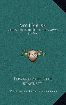 portada my house: chips the builder threw away (1904) (en Inglés)