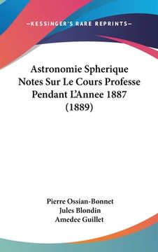 portada Astronomie Spherique Notes Sur Le Cours Professe Pendant L'Annee 1887 (1889) (in French)