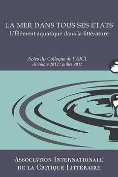 portada La Mer dans tous ses états: Actes du Colloque de l'AICL, Déc. 2012-Juill. 2013 (en Francés)