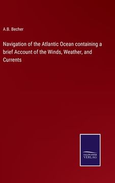 portada Navigation of the Atlantic Ocean containing a brief Account of the Winds, Weather, and Currents (en Inglés)