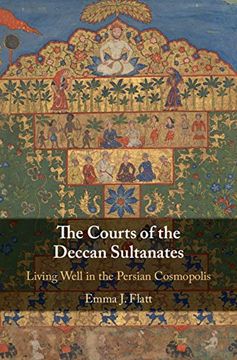portada The Courts of the Deccan Sultanates: Living Well in the Persian Cosmopolis (en Inglés)
