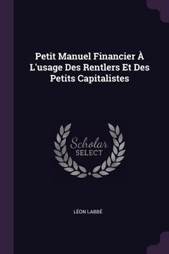 portada Petit Manuel Financier À L'usage Des Rentlers Et Des Petits Capitalistes (in English)
