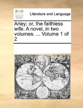 portada arley; or, the faithless wife. a novel, in two volumes. ... volume 1 of 2 (en Inglés)