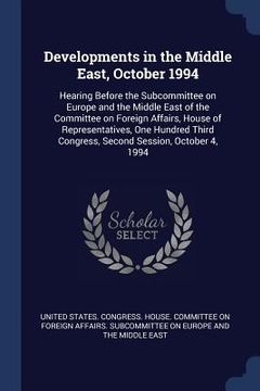 portada Developments in the Middle East, October 1994: Hearing Before the Subcommittee on Europe and the Middle East of the Committee on Foreign Affairs, Hous