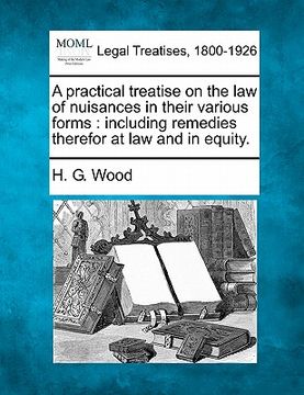portada a practical treatise on the law of nuisances in their various forms: including remedies therefor at law and in equity. (en Inglés)