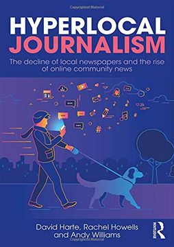 portada Hyperlocal Journalism: The Decline of Local Newspapers and the Rise of Online Community News (in English)