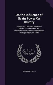 portada On the Influence of Brain Power On History: An Address Delivered, Before the British Association for the Advancement of Science, at Southport On Septe (in English)