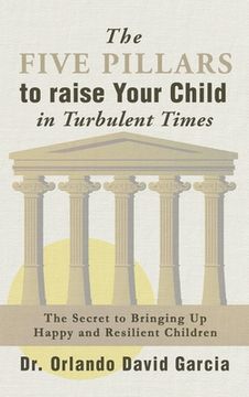 portada The Five Pillars To Raise Your Child in Turbulent Times: The Secret To Bringing Up Happy and Resilient Children (en Inglés)