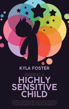 portada Raising A Highly Sensitive Child: A Complete Beginners Guide To Help Our Exceptionally Persistent Kids Flourish Including Tips And Tricks Talk To Kids (en Inglés)