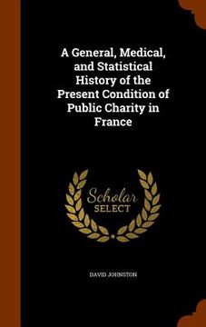 portada A General, Medical, and Statistical History of the Present Condition of Public Charity in France