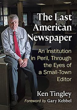 portada The Last American Newspaper: An Institution in Peril, Through the Eyes of a Small-Town Editor (en Inglés)