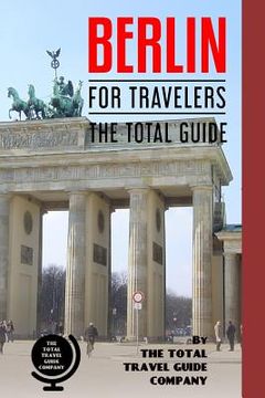 portada BERLIN FOR TRAVELERS. The total guide: The comprehensive traveling guide for all your traveling needs. (en Inglés)