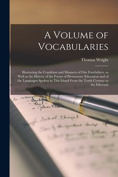 portada A Volume of Vocabularies: Illustrating the Condition and Manners of Our Forefathers, as Well as the History of the Forms of Elementary Education (en Inglés)