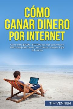 portada Cómo Ganar Dinero por Internet: Gana entre $3000 - $10.000 por mes con Amazon FBA, trabajando desde casa o desde cualquier lugar del mundo.