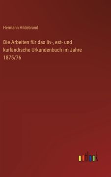 portada Die Arbeiten für das liv-, est- und kurländische Urkundenbuch im Jahre 1875/76 (in German)