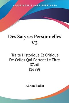 portada Des Satyres Personnelles V2: Traite Historique Et Critique De Celles Qui Portent Le Titre D'Anti (1689) (en Francés)